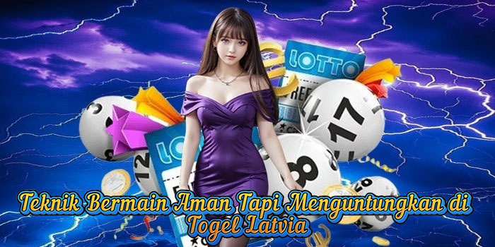 Teknik Bermain Aman Tapi Menguntungkan di Togel Latvia